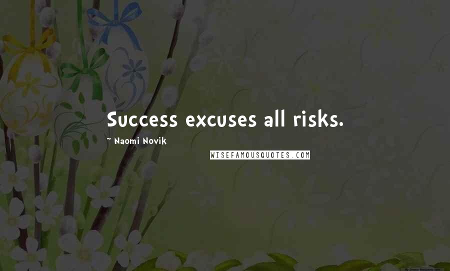 Naomi Novik Quotes: Success excuses all risks.
