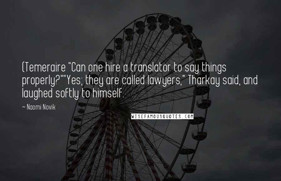 Naomi Novik Quotes: (Temeraire "Can one hire a translator to say things properly?""Yes; they are called lawyers," Tharkay said, and laughed softly to himself.