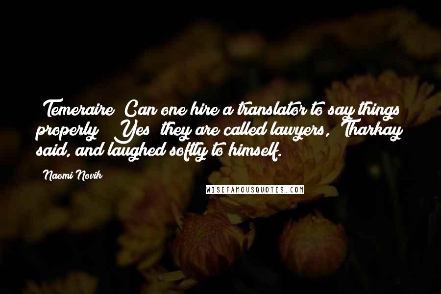 Naomi Novik Quotes: (Temeraire "Can one hire a translator to say things properly?""Yes; they are called lawyers," Tharkay said, and laughed softly to himself.