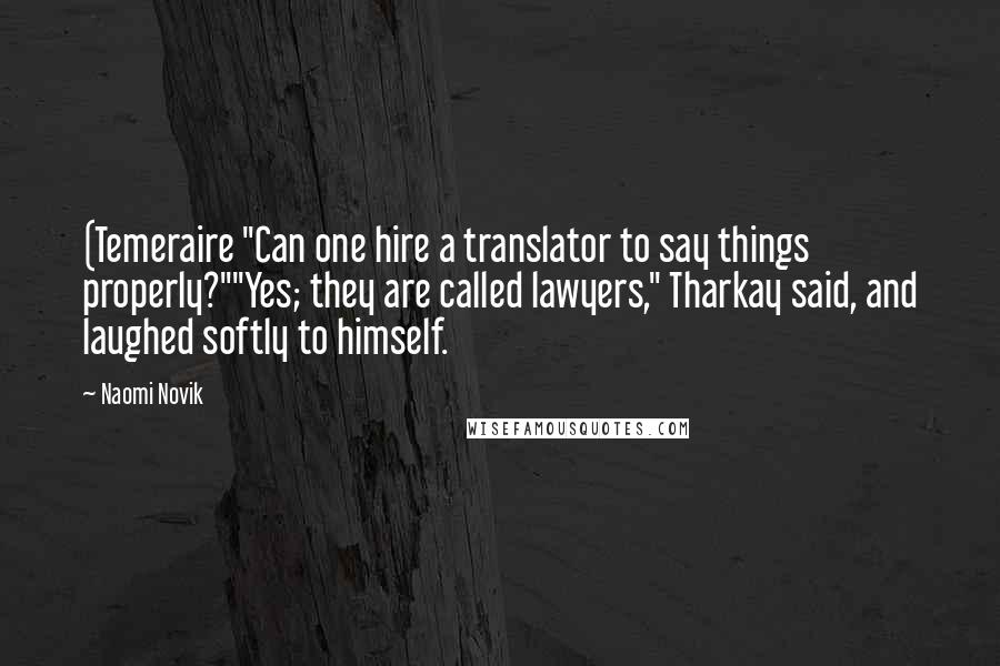 Naomi Novik Quotes: (Temeraire "Can one hire a translator to say things properly?""Yes; they are called lawyers," Tharkay said, and laughed softly to himself.