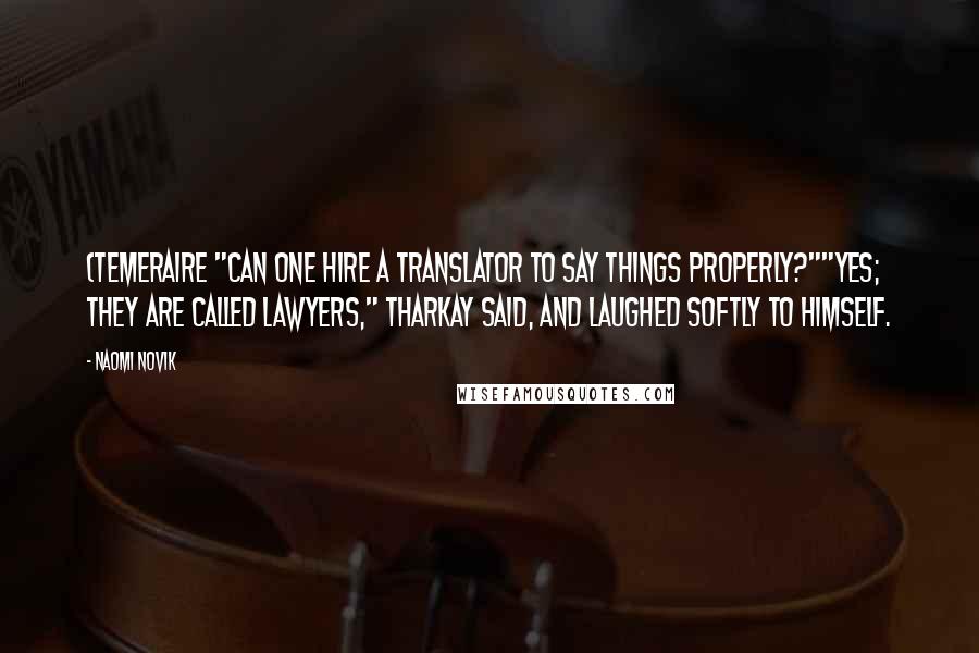 Naomi Novik Quotes: (Temeraire "Can one hire a translator to say things properly?""Yes; they are called lawyers," Tharkay said, and laughed softly to himself.