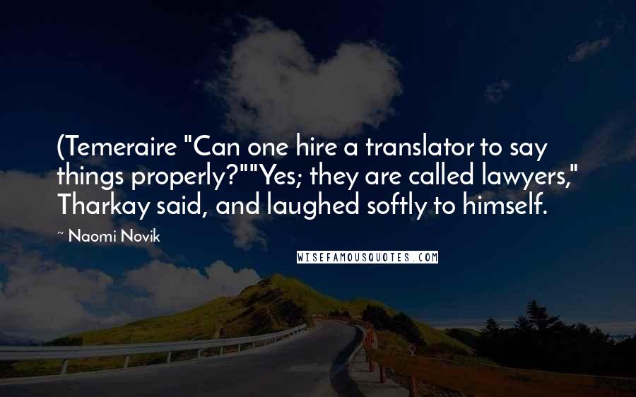 Naomi Novik Quotes: (Temeraire "Can one hire a translator to say things properly?""Yes; they are called lawyers," Tharkay said, and laughed softly to himself.