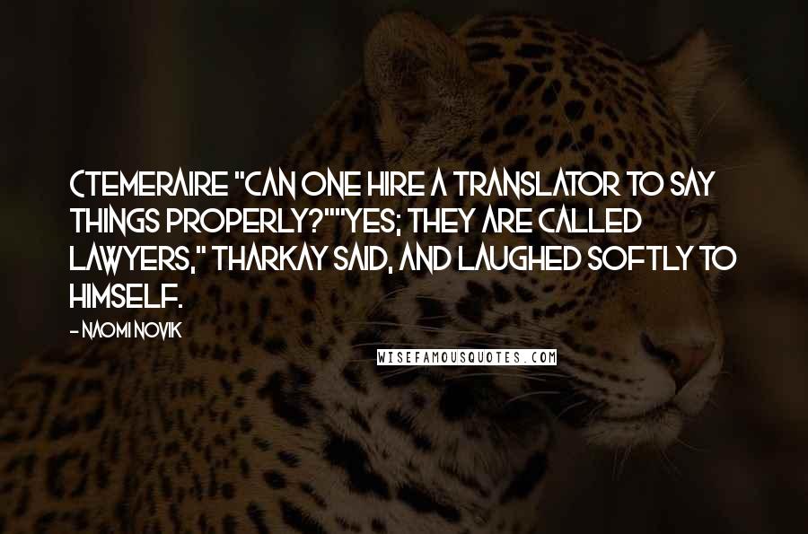 Naomi Novik Quotes: (Temeraire "Can one hire a translator to say things properly?""Yes; they are called lawyers," Tharkay said, and laughed softly to himself.