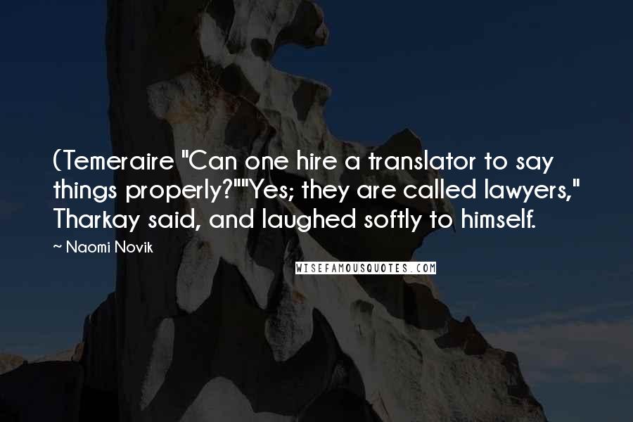 Naomi Novik Quotes: (Temeraire "Can one hire a translator to say things properly?""Yes; they are called lawyers," Tharkay said, and laughed softly to himself.