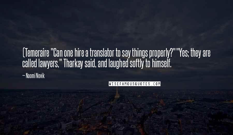 Naomi Novik Quotes: (Temeraire "Can one hire a translator to say things properly?""Yes; they are called lawyers," Tharkay said, and laughed softly to himself.