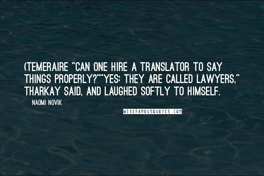 Naomi Novik Quotes: (Temeraire "Can one hire a translator to say things properly?""Yes; they are called lawyers," Tharkay said, and laughed softly to himself.