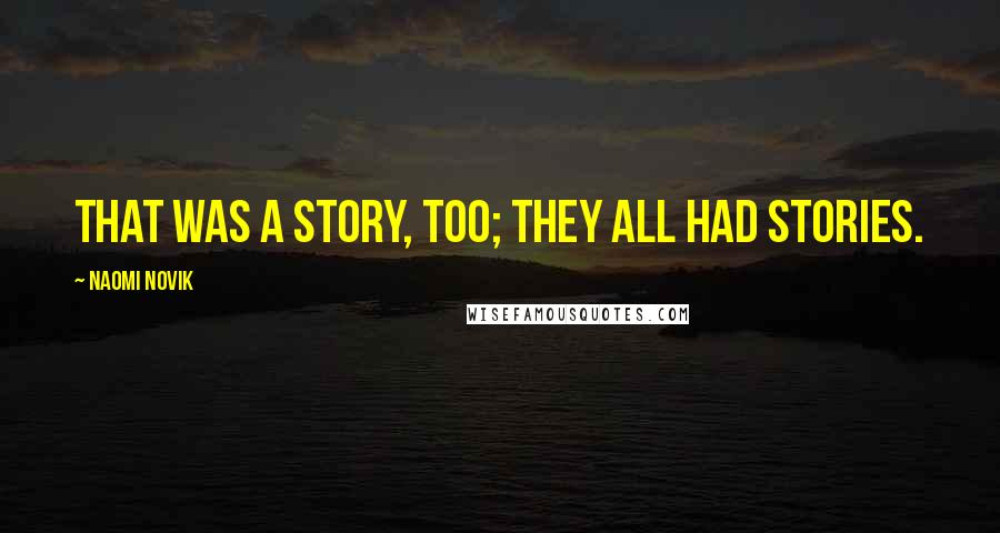 Naomi Novik Quotes: That was a story, too; they all had stories.