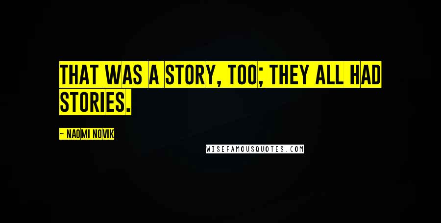 Naomi Novik Quotes: That was a story, too; they all had stories.