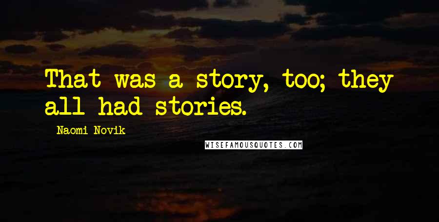 Naomi Novik Quotes: That was a story, too; they all had stories.