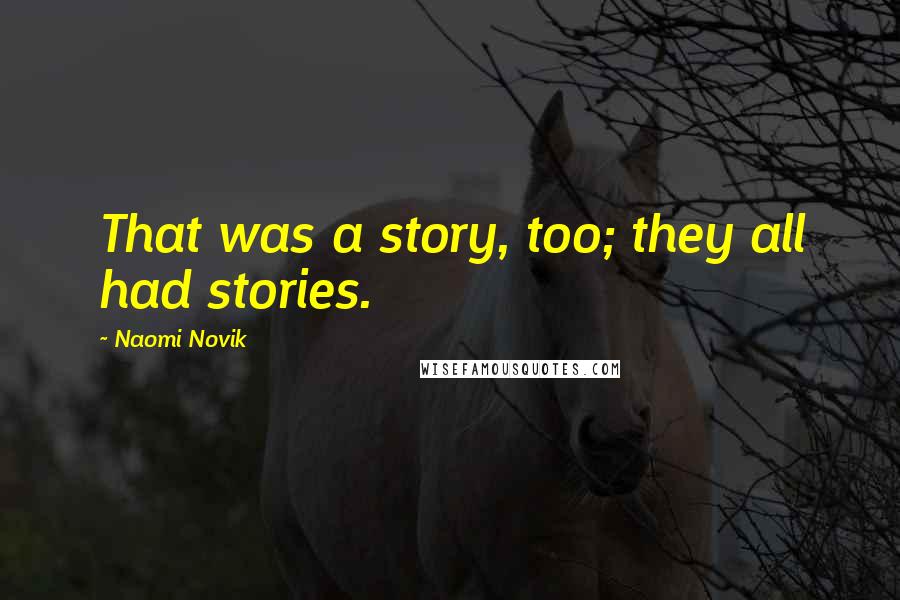 Naomi Novik Quotes: That was a story, too; they all had stories.