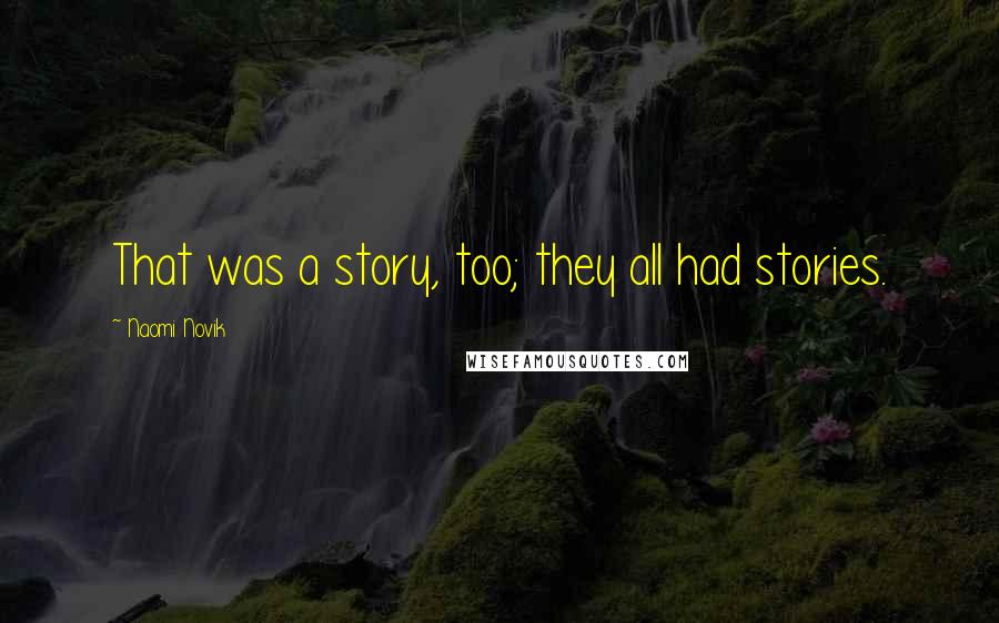 Naomi Novik Quotes: That was a story, too; they all had stories.
