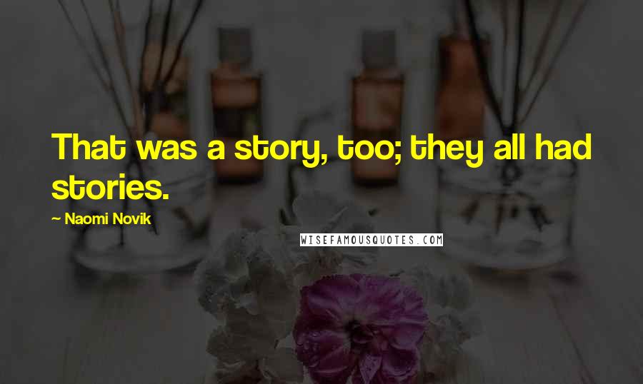 Naomi Novik Quotes: That was a story, too; they all had stories.