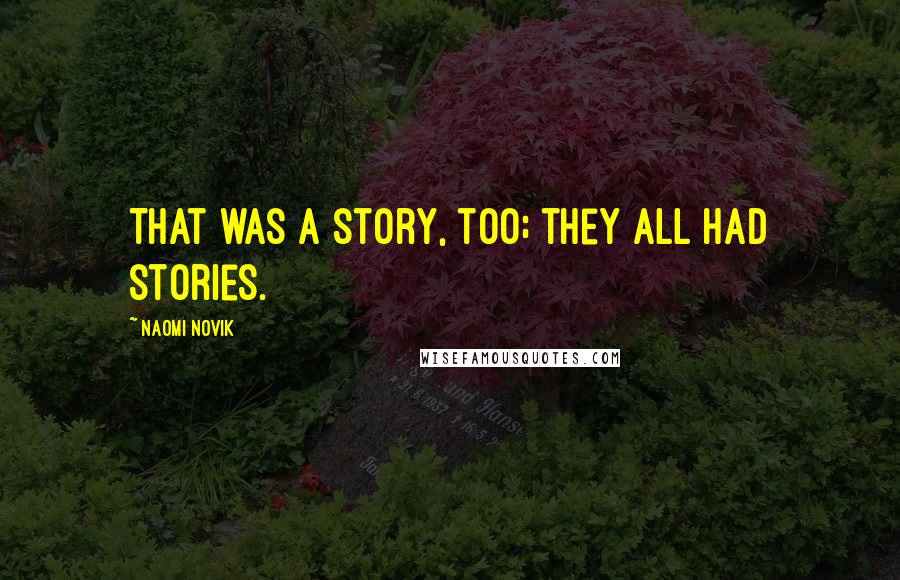 Naomi Novik Quotes: That was a story, too; they all had stories.