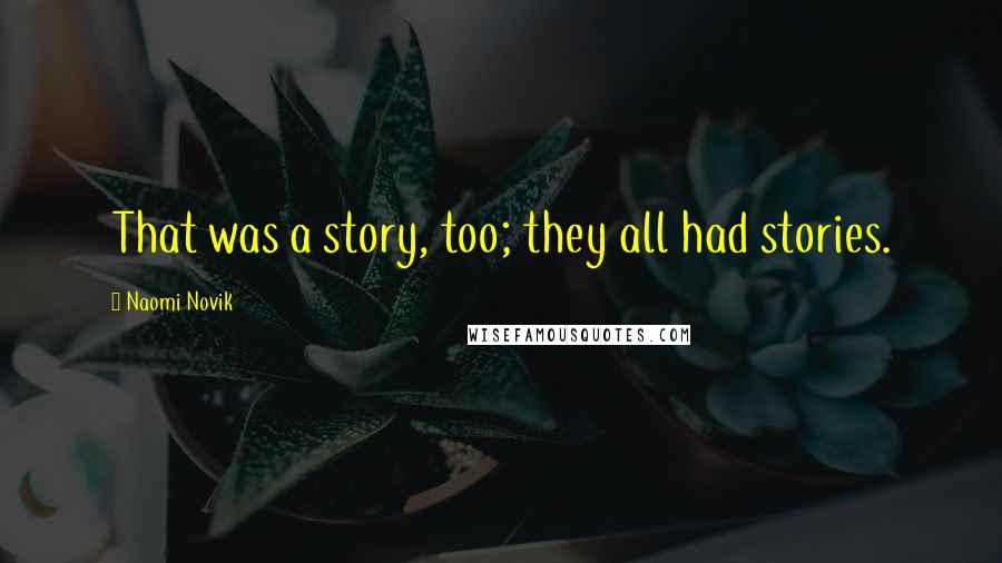 Naomi Novik Quotes: That was a story, too; they all had stories.