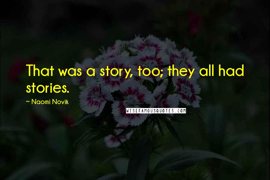 Naomi Novik Quotes: That was a story, too; they all had stories.