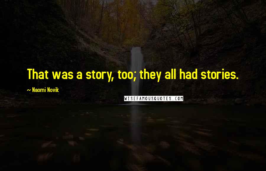 Naomi Novik Quotes: That was a story, too; they all had stories.