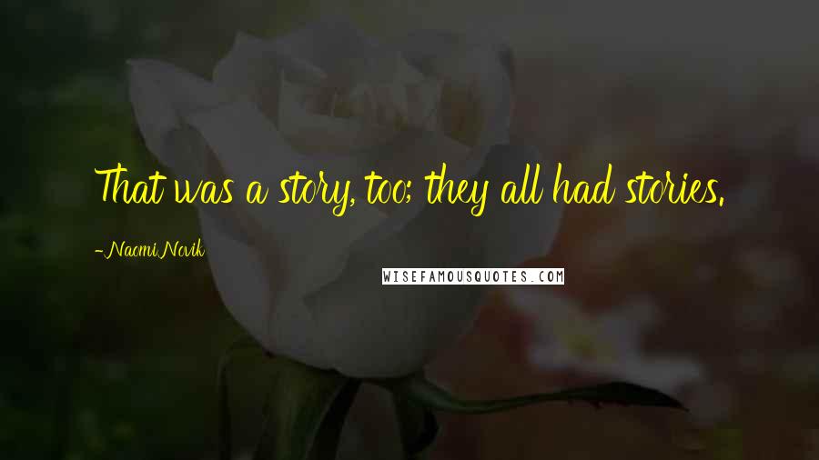 Naomi Novik Quotes: That was a story, too; they all had stories.