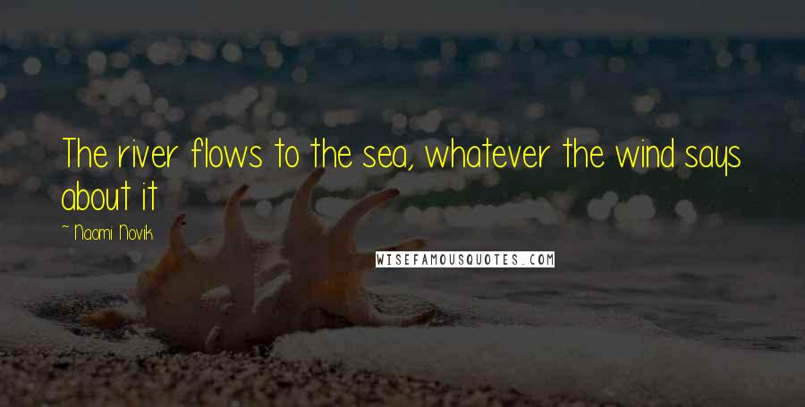Naomi Novik Quotes: The river flows to the sea, whatever the wind says about it