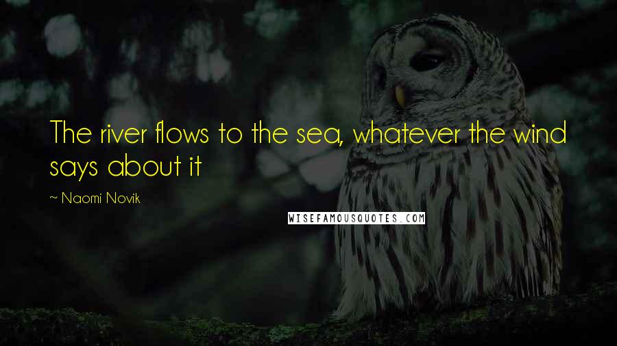 Naomi Novik Quotes: The river flows to the sea, whatever the wind says about it