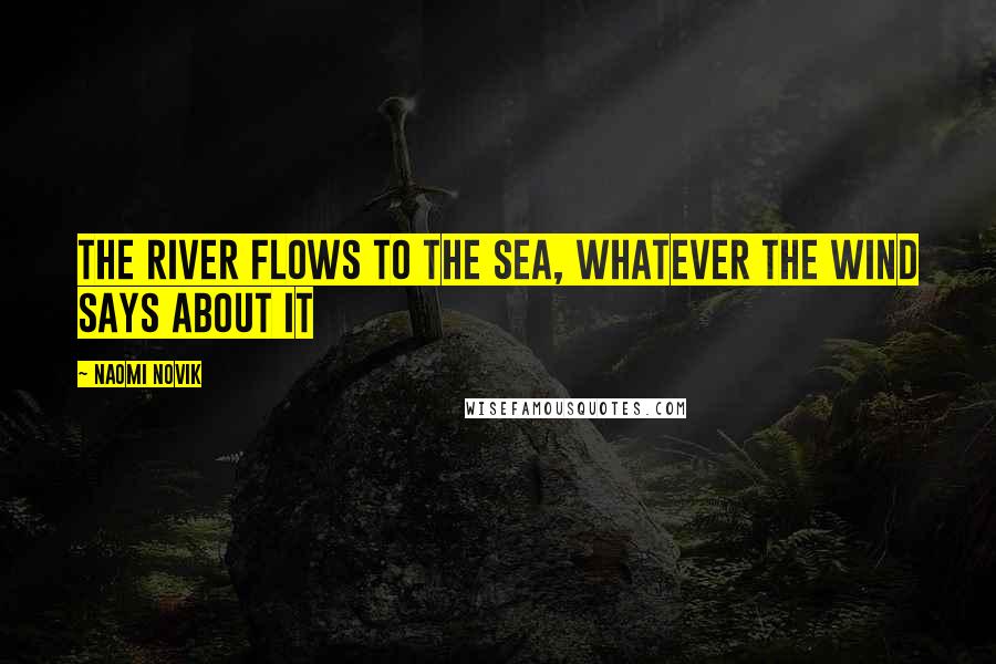 Naomi Novik Quotes: The river flows to the sea, whatever the wind says about it