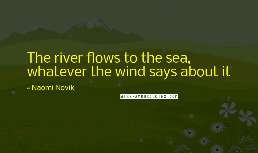 Naomi Novik Quotes: The river flows to the sea, whatever the wind says about it