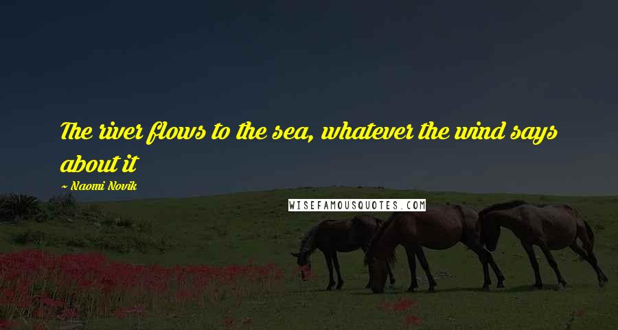 Naomi Novik Quotes: The river flows to the sea, whatever the wind says about it