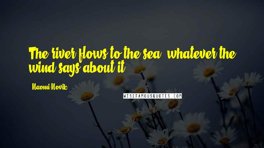 Naomi Novik Quotes: The river flows to the sea, whatever the wind says about it