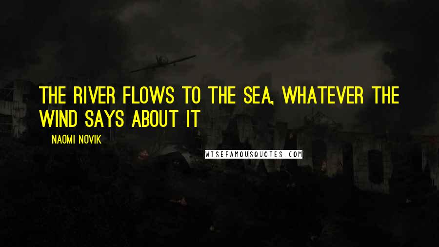 Naomi Novik Quotes: The river flows to the sea, whatever the wind says about it