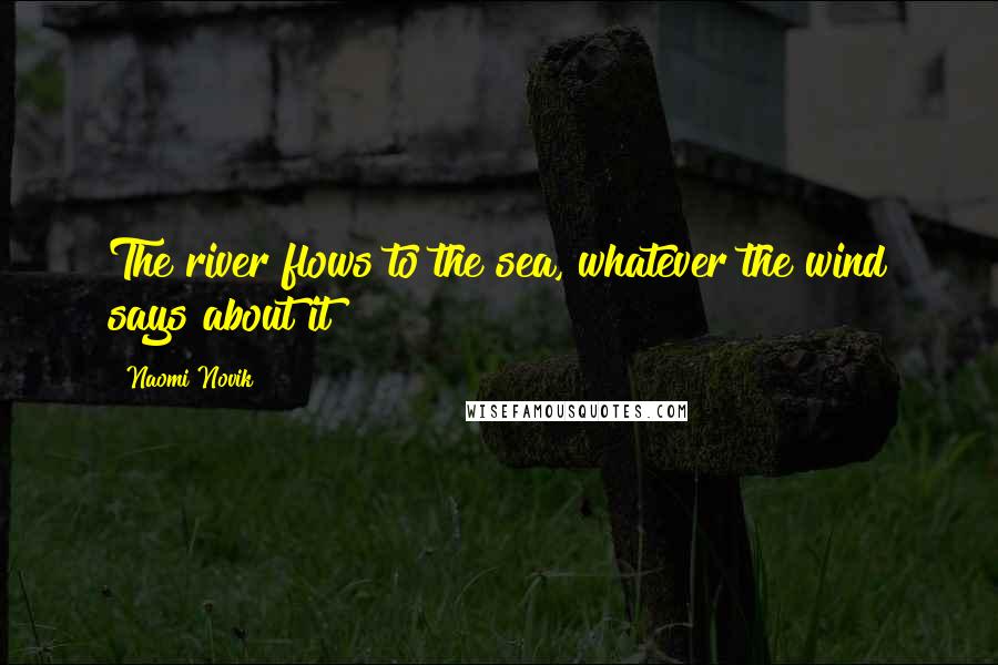 Naomi Novik Quotes: The river flows to the sea, whatever the wind says about it
