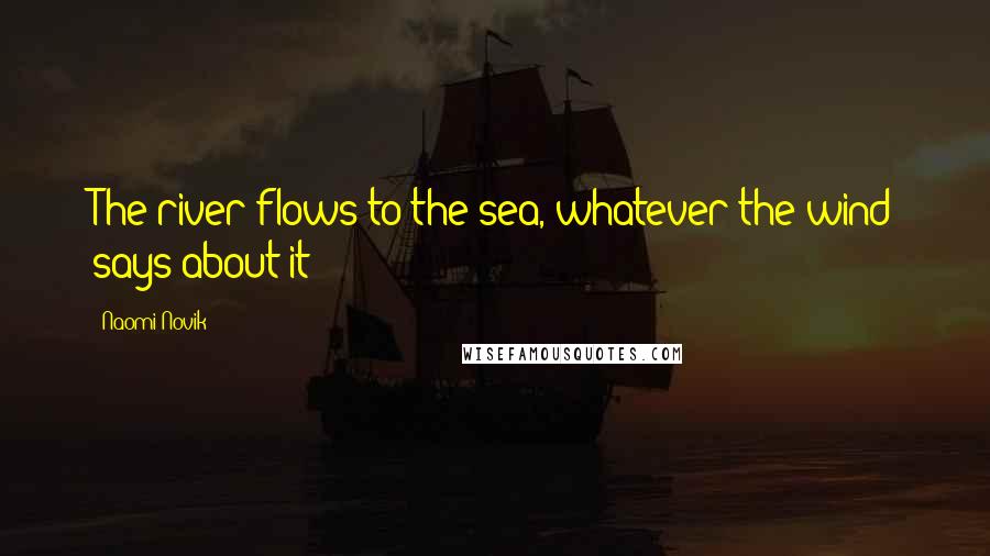 Naomi Novik Quotes: The river flows to the sea, whatever the wind says about it