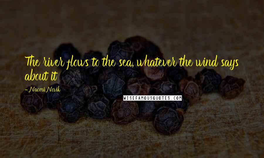 Naomi Novik Quotes: The river flows to the sea, whatever the wind says about it