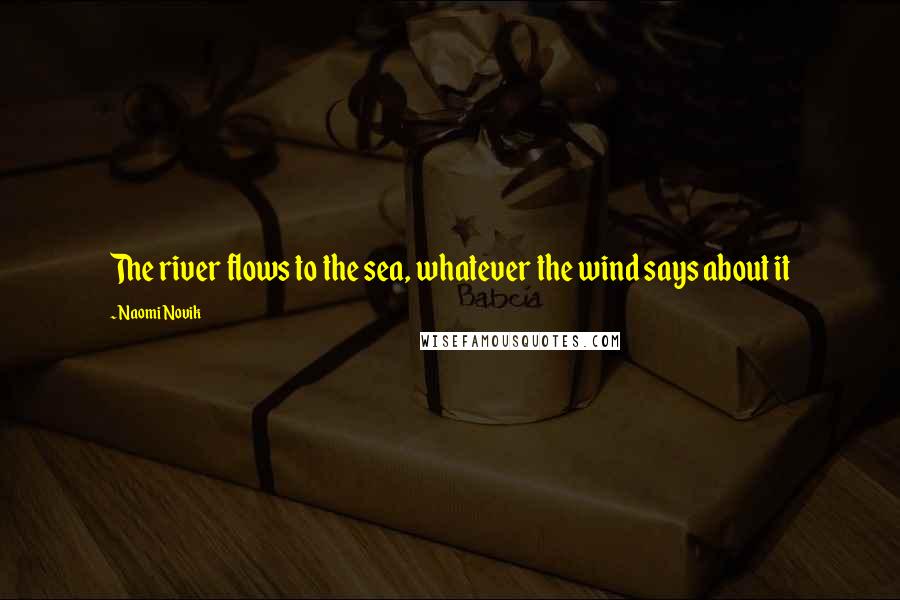 Naomi Novik Quotes: The river flows to the sea, whatever the wind says about it