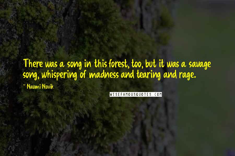 Naomi Novik Quotes: There was a song in this forest, too, but it was a savage song, whispering of madness and tearing and rage.