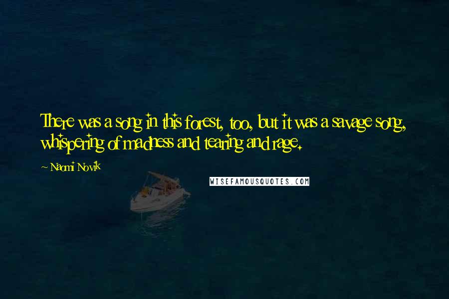 Naomi Novik Quotes: There was a song in this forest, too, but it was a savage song, whispering of madness and tearing and rage.