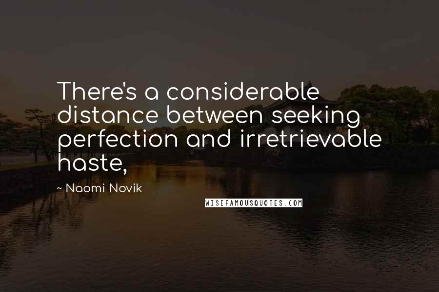 Naomi Novik Quotes: There's a considerable distance between seeking perfection and irretrievable haste,