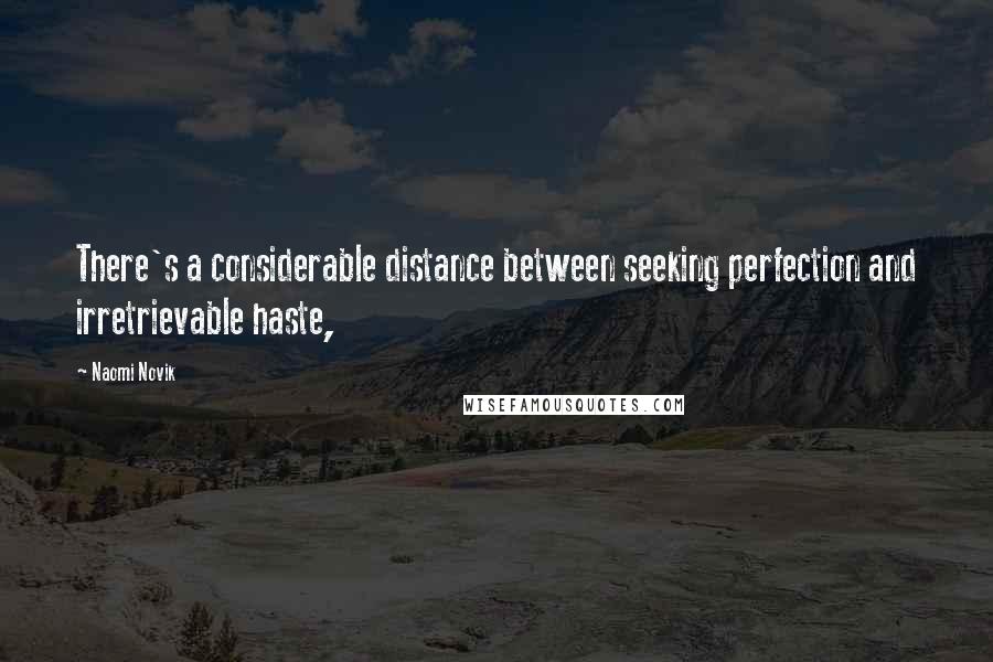 Naomi Novik Quotes: There's a considerable distance between seeking perfection and irretrievable haste,