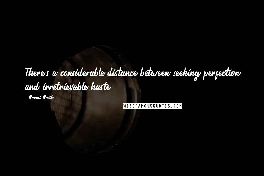 Naomi Novik Quotes: There's a considerable distance between seeking perfection and irretrievable haste,