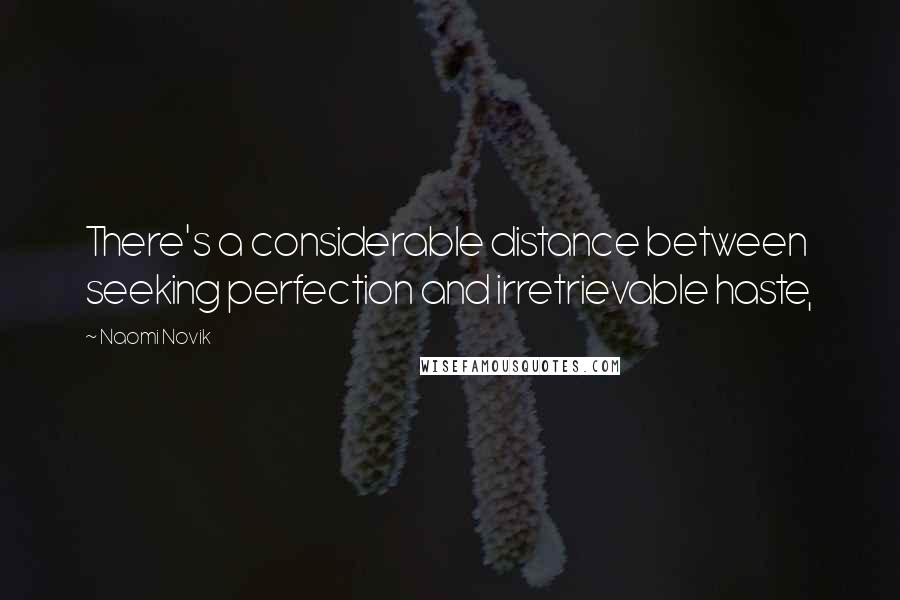 Naomi Novik Quotes: There's a considerable distance between seeking perfection and irretrievable haste,