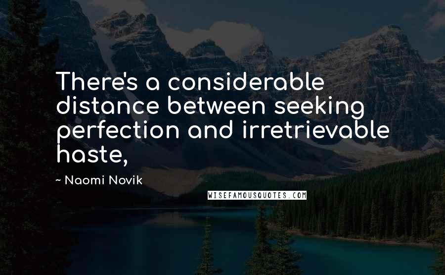 Naomi Novik Quotes: There's a considerable distance between seeking perfection and irretrievable haste,
