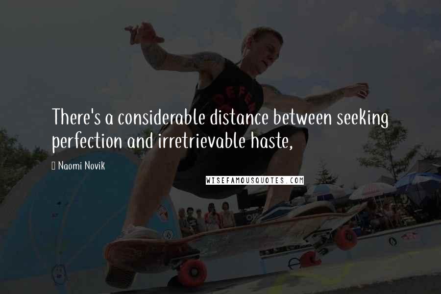 Naomi Novik Quotes: There's a considerable distance between seeking perfection and irretrievable haste,
