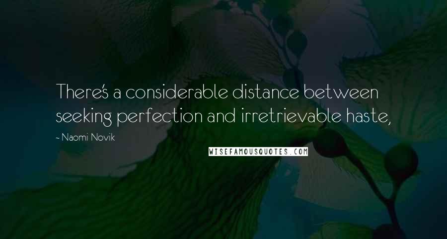 Naomi Novik Quotes: There's a considerable distance between seeking perfection and irretrievable haste,