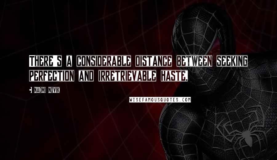 Naomi Novik Quotes: There's a considerable distance between seeking perfection and irretrievable haste,