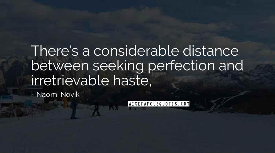 Naomi Novik Quotes: There's a considerable distance between seeking perfection and irretrievable haste,