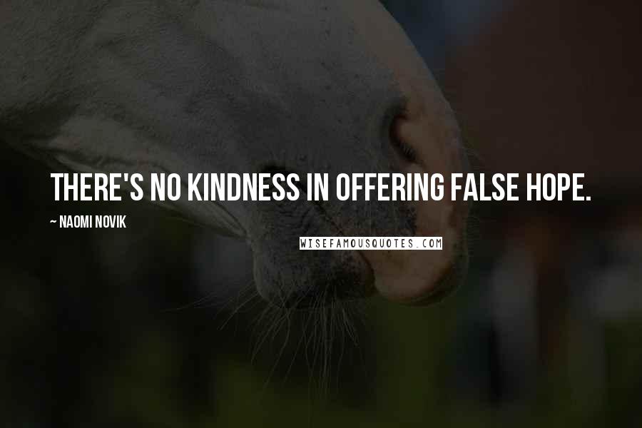 Naomi Novik Quotes: There's no kindness in offering false hope.