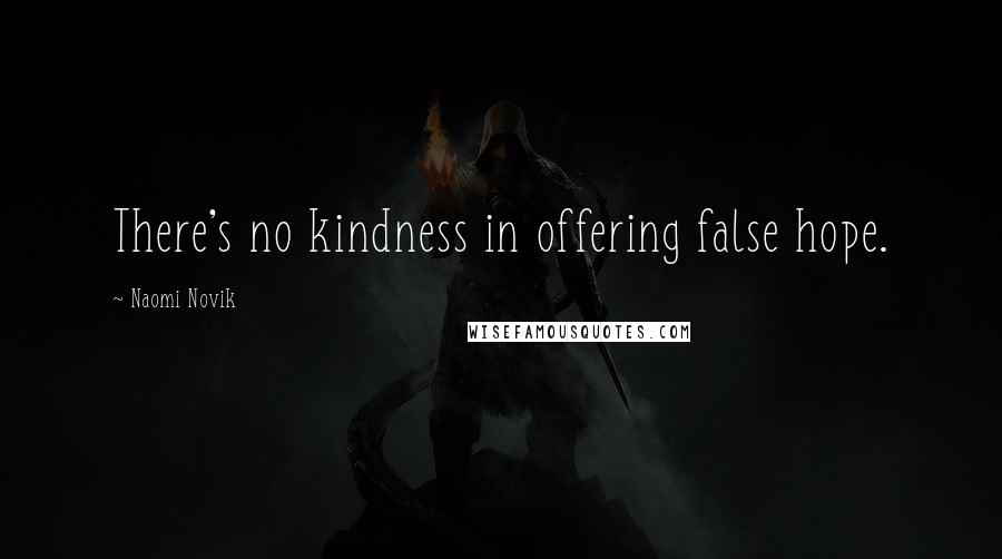 Naomi Novik Quotes: There's no kindness in offering false hope.