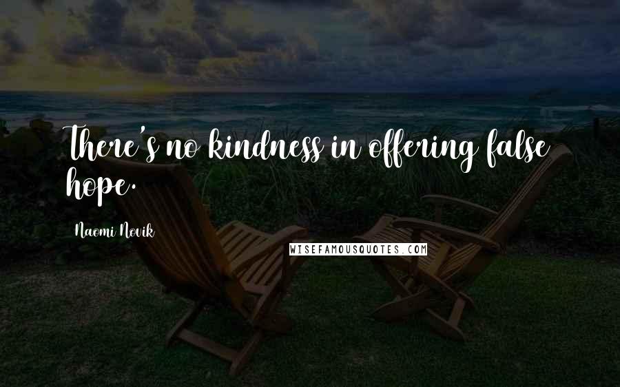 Naomi Novik Quotes: There's no kindness in offering false hope.