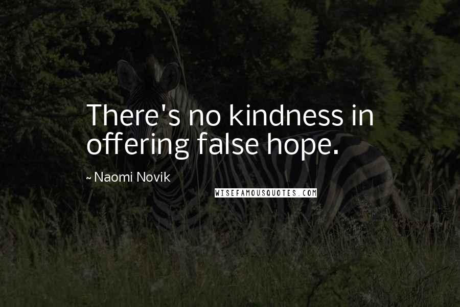 Naomi Novik Quotes: There's no kindness in offering false hope.