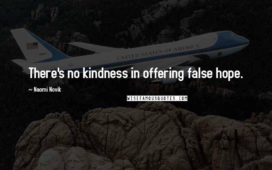 Naomi Novik Quotes: There's no kindness in offering false hope.