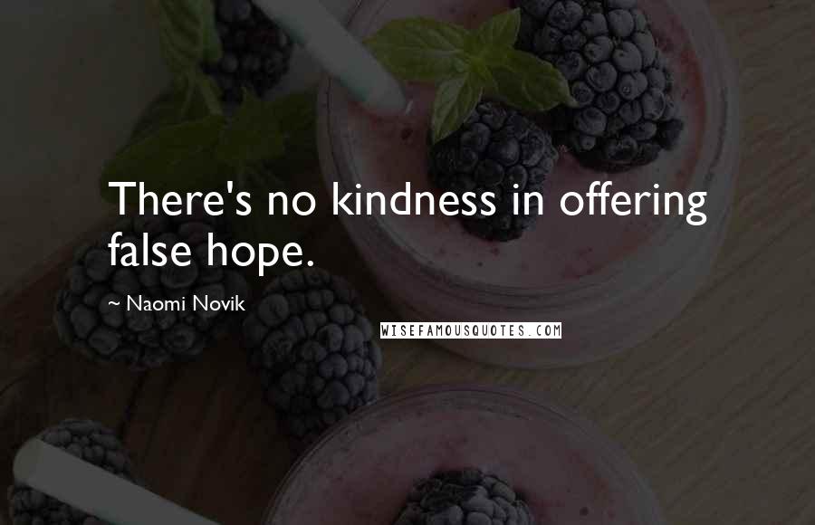 Naomi Novik Quotes: There's no kindness in offering false hope.