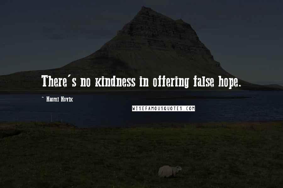 Naomi Novik Quotes: There's no kindness in offering false hope.